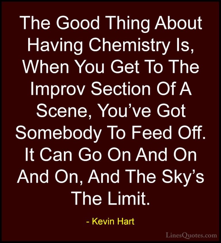 Kevin Hart Quotes (119) - The Good Thing About Having Chemistry I... - QuotesThe Good Thing About Having Chemistry Is, When You Get To The Improv Section Of A Scene, You've Got Somebody To Feed Off. It Can Go On And On And On, And The Sky's The Limit.