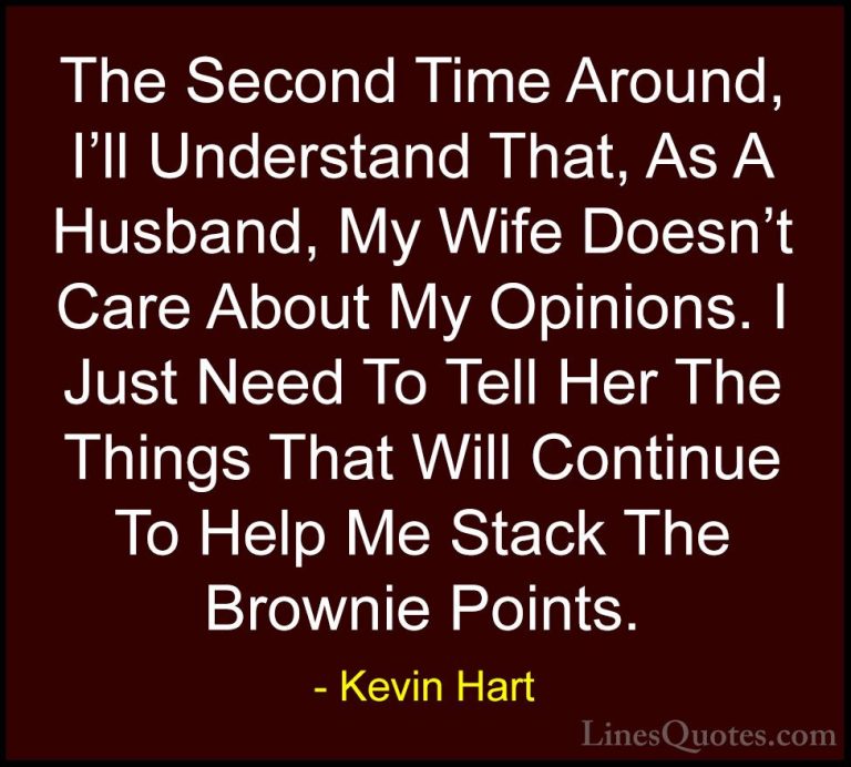 Kevin Hart Quotes (124) - The Second Time Around, I'll Understand... - QuotesThe Second Time Around, I'll Understand That, As A Husband, My Wife Doesn't Care About My Opinions. I Just Need To Tell Her The Things That Will Continue To Help Me Stack The Brownie Points.