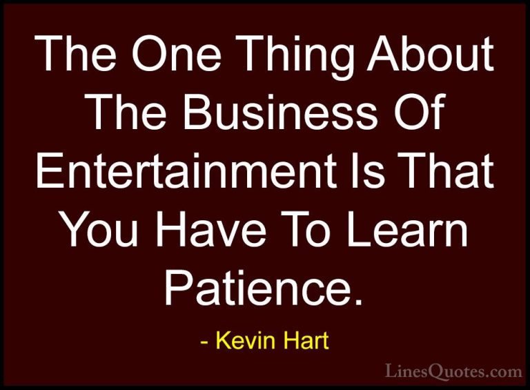 Kevin Hart Quotes (133) - The One Thing About The Business Of Ent... - QuotesThe One Thing About The Business Of Entertainment Is That You Have To Learn Patience.