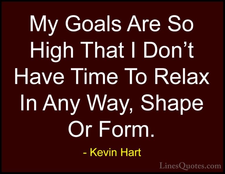 Kevin Hart Quotes (137) - My Goals Are So High That I Don't Have ... - QuotesMy Goals Are So High That I Don't Have Time To Relax In Any Way, Shape Or Form.