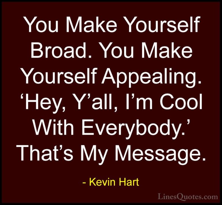Kevin Hart Quotes (144) - You Make Yourself Broad. You Make Yours... - QuotesYou Make Yourself Broad. You Make Yourself Appealing. 'Hey, Y'all, I'm Cool With Everybody.' That's My Message.