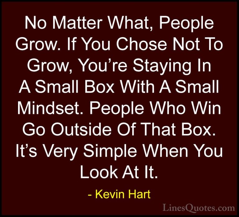 Kevin Hart Quotes (15) - No Matter What, People Grow. If You Chos... - QuotesNo Matter What, People Grow. If You Chose Not To Grow, You're Staying In A Small Box With A Small Mindset. People Who Win Go Outside Of That Box. It's Very Simple When You Look At It.