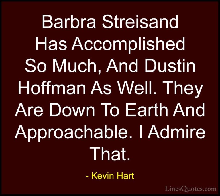 Kevin Hart Quotes (158) - Barbra Streisand Has Accomplished So Mu... - QuotesBarbra Streisand Has Accomplished So Much, And Dustin Hoffman As Well. They Are Down To Earth And Approachable. I Admire That.