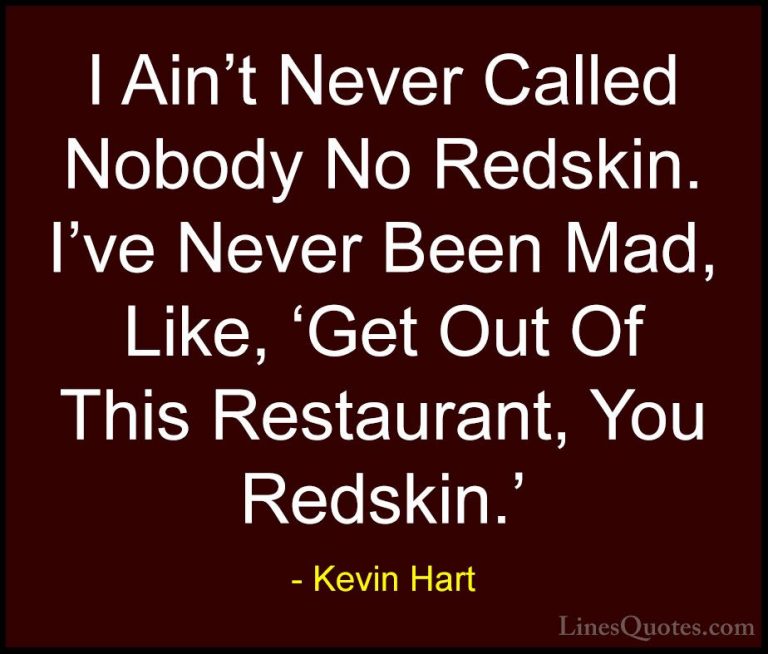 Kevin Hart Quotes (162) - I Ain't Never Called Nobody No Redskin.... - QuotesI Ain't Never Called Nobody No Redskin. I've Never Been Mad, Like, 'Get Out Of This Restaurant, You Redskin.'
