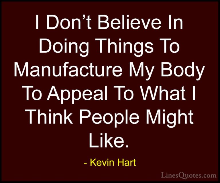 Kevin Hart Quotes (164) - I Don't Believe In Doing Things To Manu... - QuotesI Don't Believe In Doing Things To Manufacture My Body To Appeal To What I Think People Might Like.