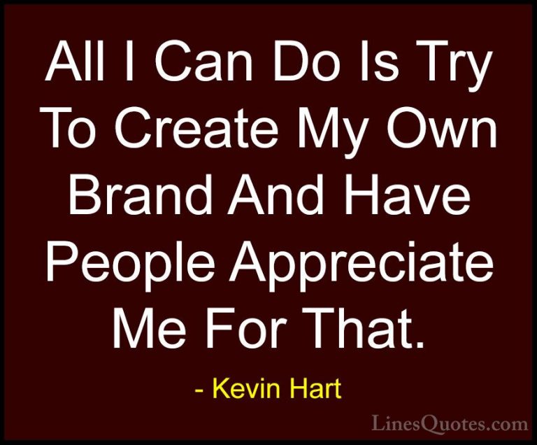 Kevin Hart Quotes (168) - All I Can Do Is Try To Create My Own Br... - QuotesAll I Can Do Is Try To Create My Own Brand And Have People Appreciate Me For That.