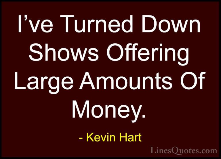 Kevin Hart Quotes (169) - I've Turned Down Shows Offering Large A... - QuotesI've Turned Down Shows Offering Large Amounts Of Money.