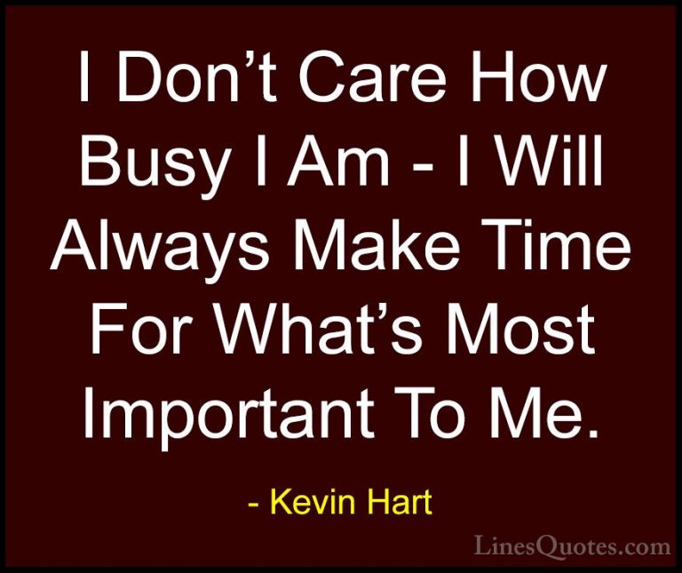 Kevin Hart Quotes (18) - I Don't Care How Busy I Am - I Will Alwa... - QuotesI Don't Care How Busy I Am - I Will Always Make Time For What's Most Important To Me.