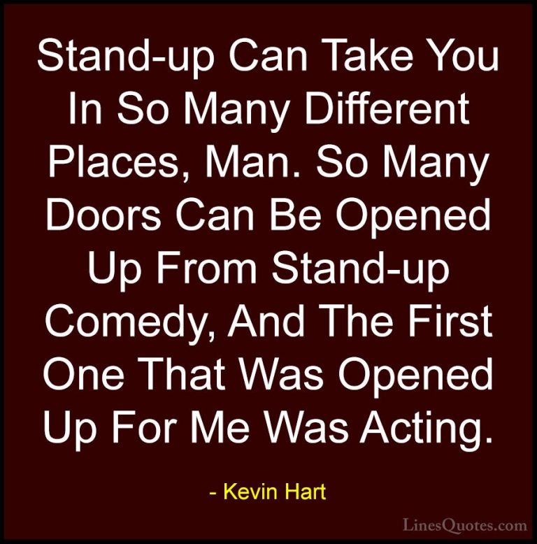Kevin Hart Quotes (182) - Stand-up Can Take You In So Many Differ... - QuotesStand-up Can Take You In So Many Different Places, Man. So Many Doors Can Be Opened Up From Stand-up Comedy, And The First One That Was Opened Up For Me Was Acting.