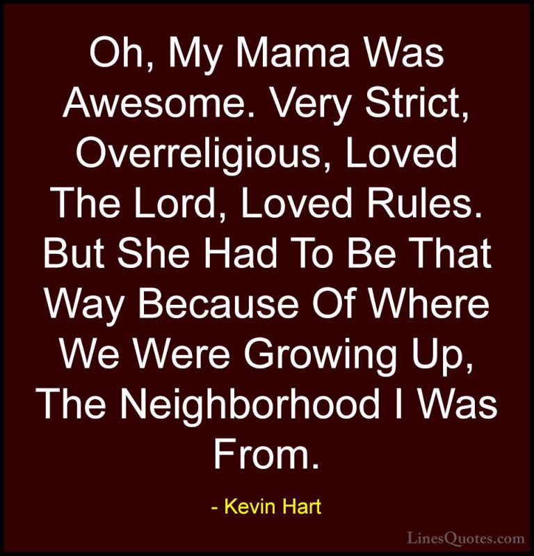 Kevin Hart Quotes (193) - Oh, My Mama Was Awesome. Very Strict, O... - QuotesOh, My Mama Was Awesome. Very Strict, Overreligious, Loved The Lord, Loved Rules. But She Had To Be That Way Because Of Where We Were Growing Up, The Neighborhood I Was From.