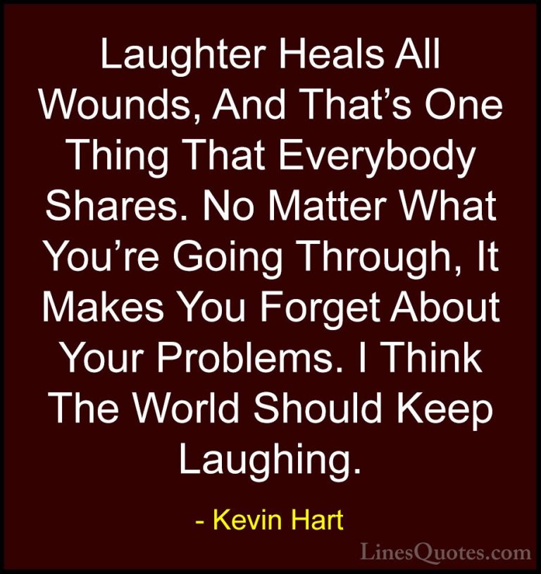 Kevin Hart Quotes (27) - Laughter Heals All Wounds, And That's On... - QuotesLaughter Heals All Wounds, And That's One Thing That Everybody Shares. No Matter What You're Going Through, It Makes You Forget About Your Problems. I Think The World Should Keep Laughing.