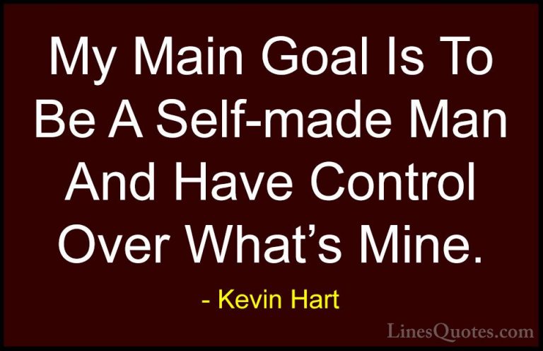 Kevin Hart Quotes (3) - My Main Goal Is To Be A Self-made Man And... - QuotesMy Main Goal Is To Be A Self-made Man And Have Control Over What's Mine.