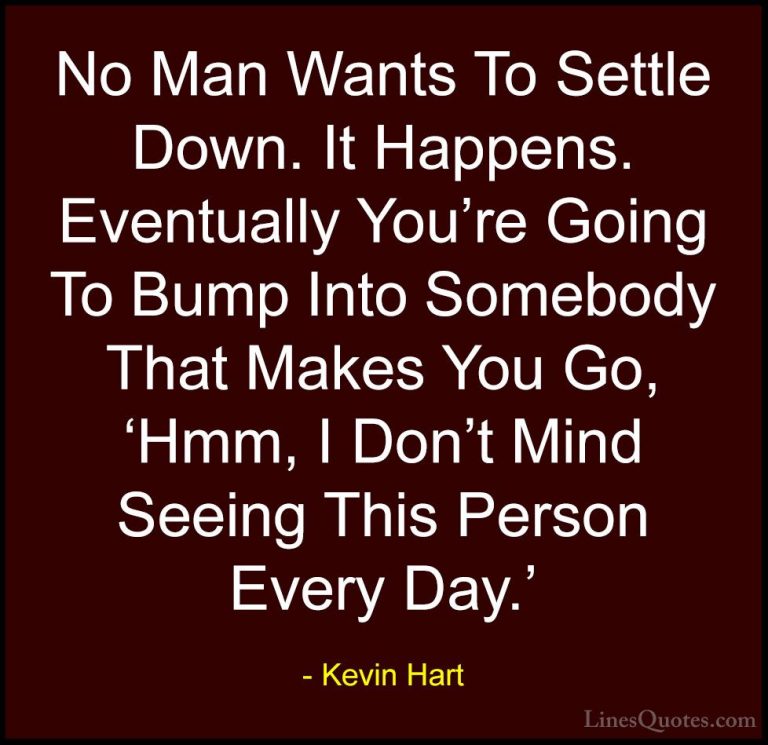 Kevin Hart Quotes (33) - No Man Wants To Settle Down. It Happens.... - QuotesNo Man Wants To Settle Down. It Happens. Eventually You're Going To Bump Into Somebody That Makes You Go, 'Hmm, I Don't Mind Seeing This Person Every Day.'