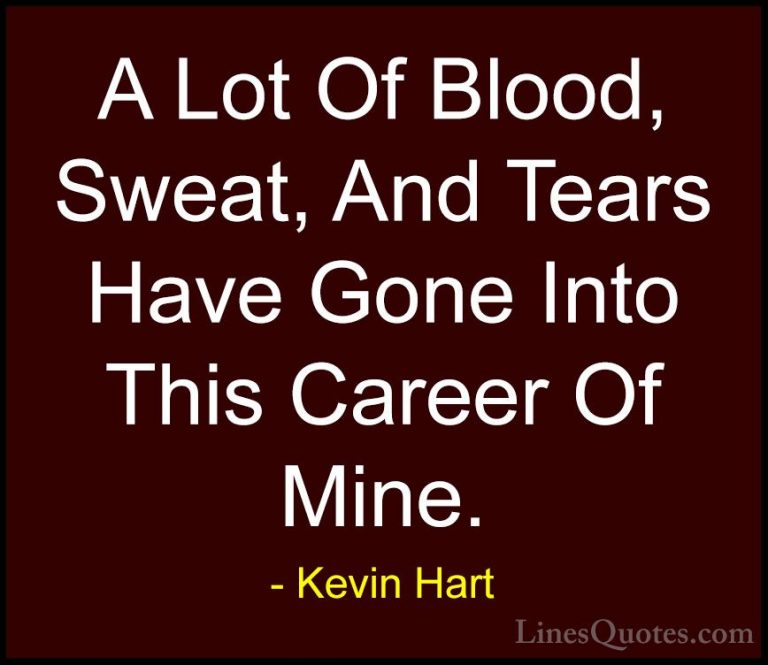 Kevin Hart Quotes (34) - A Lot Of Blood, Sweat, And Tears Have Go... - QuotesA Lot Of Blood, Sweat, And Tears Have Gone Into This Career Of Mine.