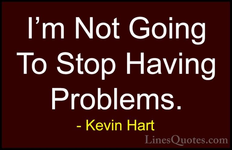 Kevin Hart Quotes (41) - I'm Not Going To Stop Having Problems.... - QuotesI'm Not Going To Stop Having Problems.