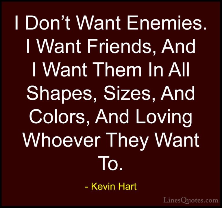 Kevin Hart Quotes (49) - I Don't Want Enemies. I Want Friends, An... - QuotesI Don't Want Enemies. I Want Friends, And I Want Them In All Shapes, Sizes, And Colors, And Loving Whoever They Want To.