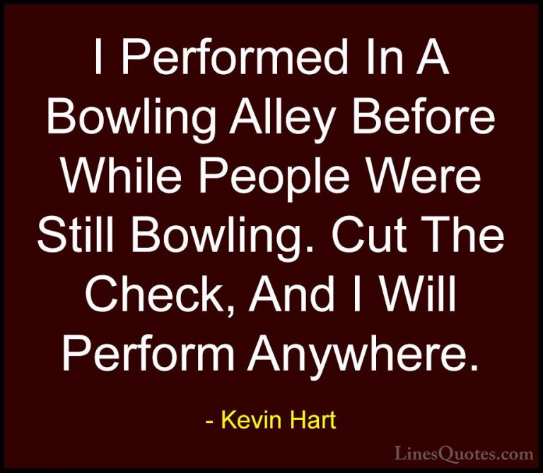 Kevin Hart Quotes (54) - I Performed In A Bowling Alley Before Wh... - QuotesI Performed In A Bowling Alley Before While People Were Still Bowling. Cut The Check, And I Will Perform Anywhere.