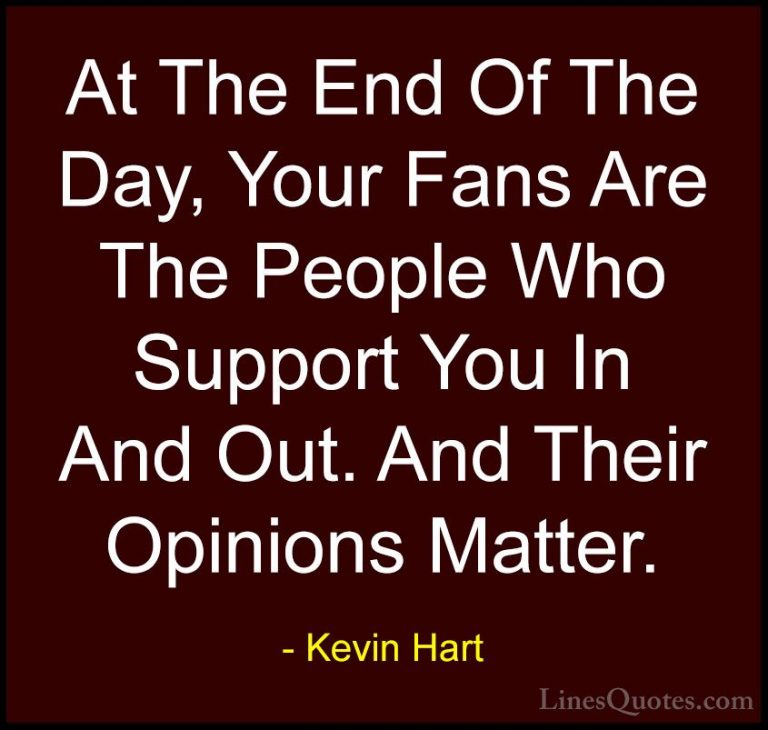 Kevin Hart Quotes (61) - At The End Of The Day, Your Fans Are The... - QuotesAt The End Of The Day, Your Fans Are The People Who Support You In And Out. And Their Opinions Matter.