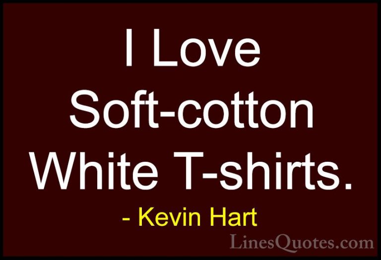 Kevin Hart Quotes (73) - I Love Soft-cotton White T-shirts.... - QuotesI Love Soft-cotton White T-shirts.