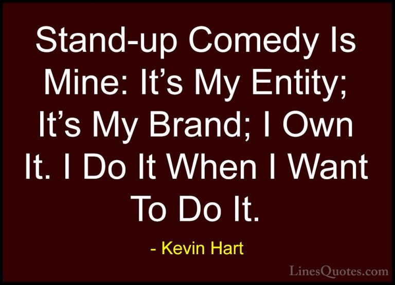 Kevin Hart Quotes (77) - Stand-up Comedy Is Mine: It's My Entity;... - QuotesStand-up Comedy Is Mine: It's My Entity; It's My Brand; I Own It. I Do It When I Want To Do It.