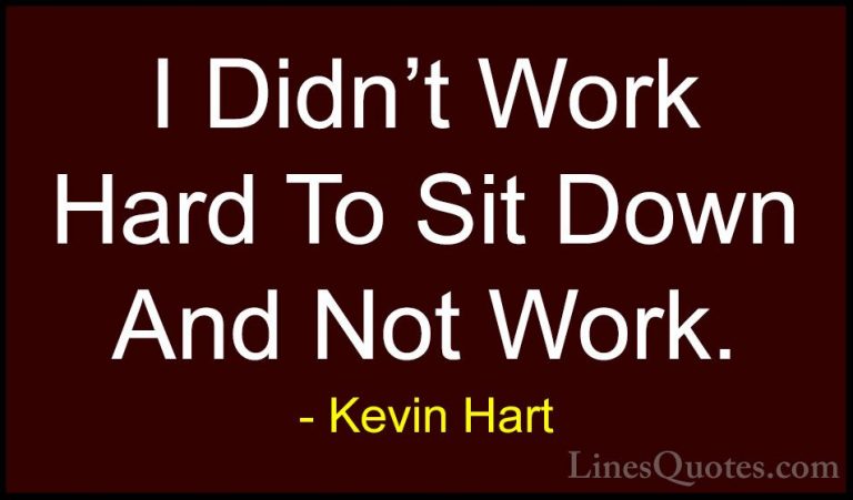 Kevin Hart Quotes (81) - I Didn't Work Hard To Sit Down And Not W... - QuotesI Didn't Work Hard To Sit Down And Not Work.