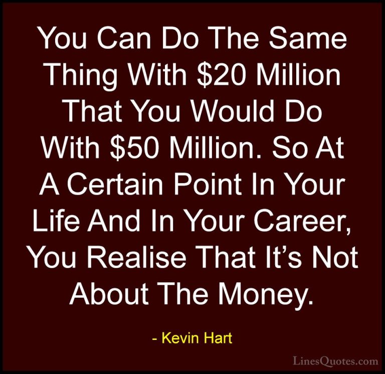 Kevin Hart Quotes (83) - You Can Do The Same Thing With $20 Milli... - QuotesYou Can Do The Same Thing With $20 Million That You Would Do With $50 Million. So At A Certain Point In Your Life And In Your Career, You Realise That It's Not About The Money.