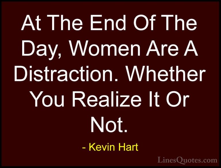 Kevin Hart Quotes (84) - At The End Of The Day, Women Are A Distr... - QuotesAt The End Of The Day, Women Are A Distraction. Whether You Realize It Or Not.