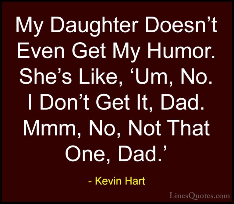 Kevin Hart Quotes (91) - My Daughter Doesn't Even Get My Humor. S... - QuotesMy Daughter Doesn't Even Get My Humor. She's Like, 'Um, No. I Don't Get It, Dad. Mmm, No, Not That One, Dad.'