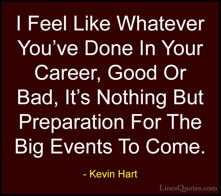 Kevin Hart Quotes (92) - I Feel Like Whatever You've Done In Your... - QuotesI Feel Like Whatever You've Done In Your Career, Good Or Bad, It's Nothing But Preparation For The Big Events To Come.