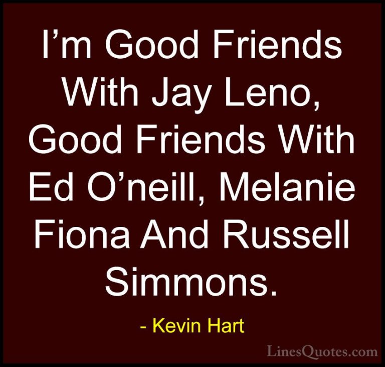 Kevin Hart Quotes (93) - I'm Good Friends With Jay Leno, Good Fri... - QuotesI'm Good Friends With Jay Leno, Good Friends With Ed O'neill, Melanie Fiona And Russell Simmons.