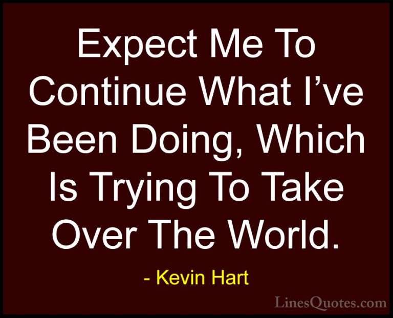 Kevin Hart Quotes (96) - Expect Me To Continue What I've Been Doi... - QuotesExpect Me To Continue What I've Been Doing, Which Is Trying To Take Over The World.