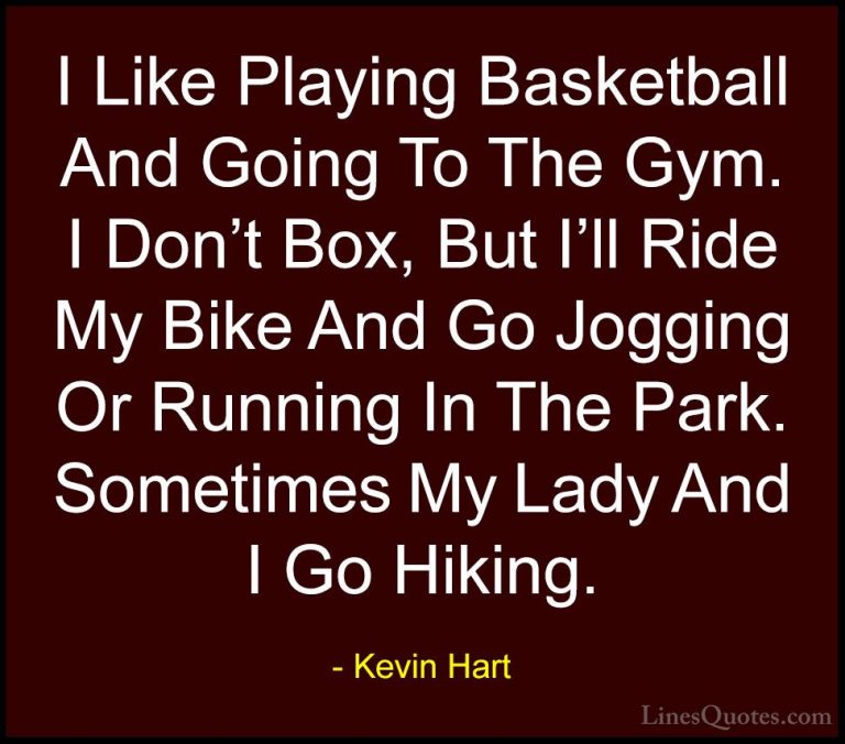Kevin Hart Quotes (97) - I Like Playing Basketball And Going To T... - QuotesI Like Playing Basketball And Going To The Gym. I Don't Box, But I'll Ride My Bike And Go Jogging Or Running In The Park. Sometimes My Lady And I Go Hiking.