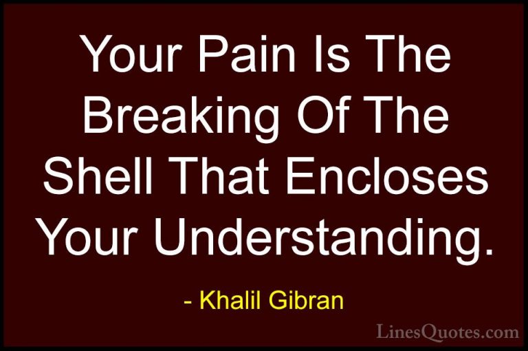 Khalil Gibran Quotes (10) - Your Pain Is The Breaking Of The Shel... - QuotesYour Pain Is The Breaking Of The Shell That Encloses Your Understanding.