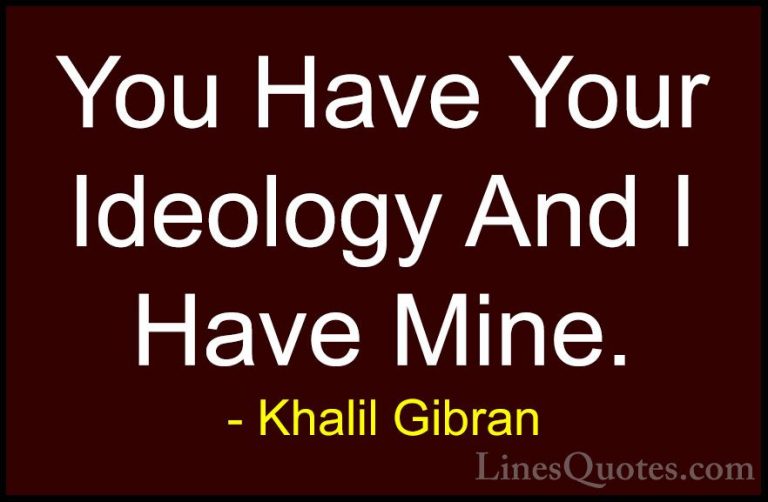 Khalil Gibran Quotes (106) - You Have Your Ideology And I Have Mi... - QuotesYou Have Your Ideology And I Have Mine.