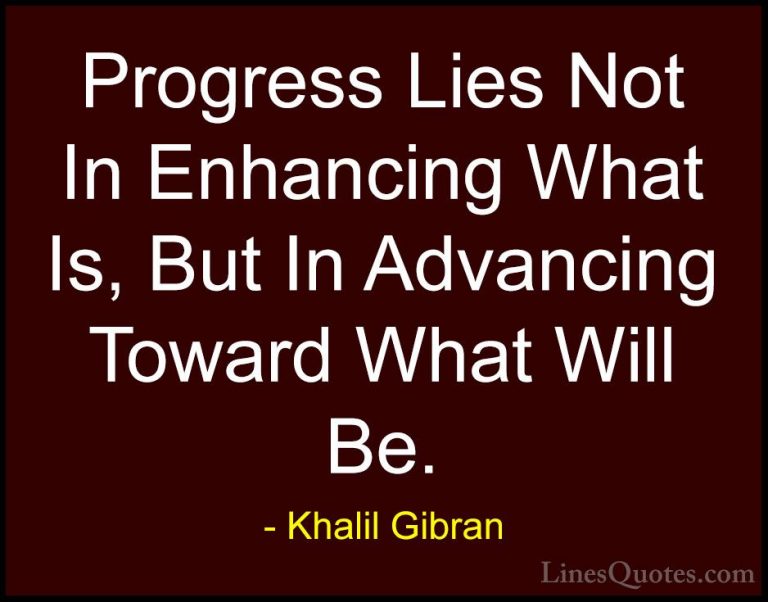 Khalil Gibran Quotes (11) - Progress Lies Not In Enhancing What I... - QuotesProgress Lies Not In Enhancing What Is, But In Advancing Toward What Will Be.