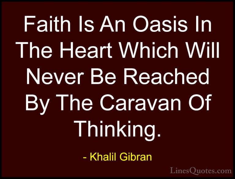 Khalil Gibran Quotes (17) - Faith Is An Oasis In The Heart Which ... - QuotesFaith Is An Oasis In The Heart Which Will Never Be Reached By The Caravan Of Thinking.