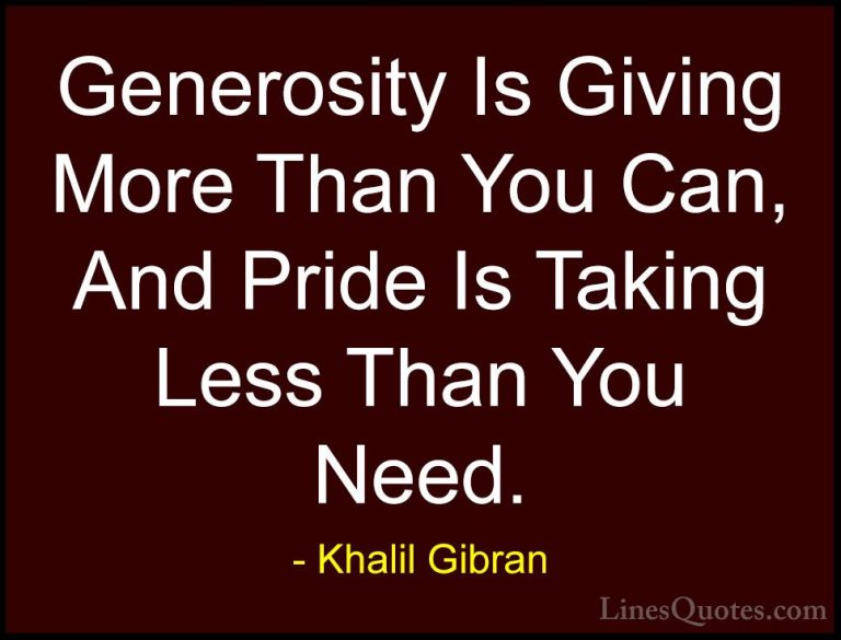 Khalil Gibran Quotes (19) - Generosity Is Giving More Than You Ca... - QuotesGenerosity Is Giving More Than You Can, And Pride Is Taking Less Than You Need.