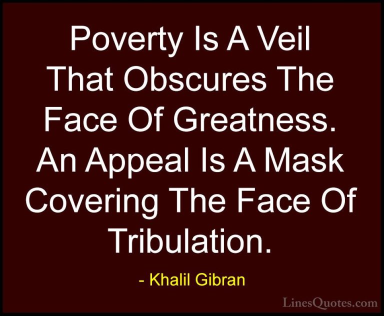 Khalil Gibran Quotes (24) - Poverty Is A Veil That Obscures The F... - QuotesPoverty Is A Veil That Obscures The Face Of Greatness. An Appeal Is A Mask Covering The Face Of Tribulation.