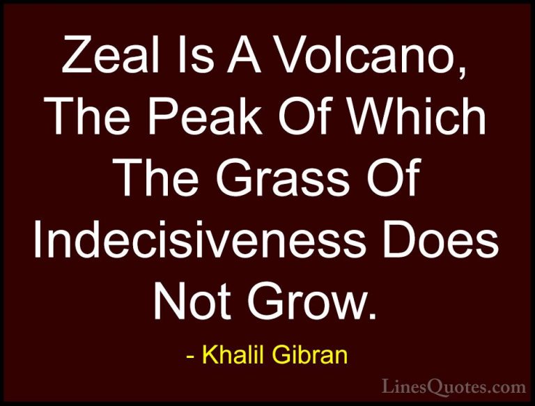 Khalil Gibran Quotes (25) - Zeal Is A Volcano, The Peak Of Which ... - QuotesZeal Is A Volcano, The Peak Of Which The Grass Of Indecisiveness Does Not Grow.