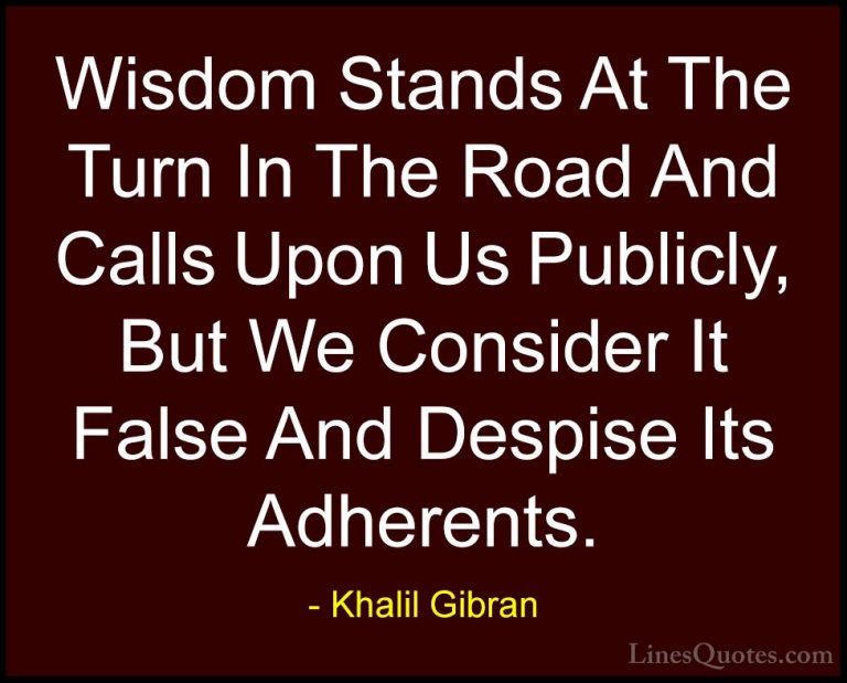 Khalil Gibran Quotes (29) - Wisdom Stands At The Turn In The Road... - QuotesWisdom Stands At The Turn In The Road And Calls Upon Us Publicly, But We Consider It False And Despise Its Adherents.