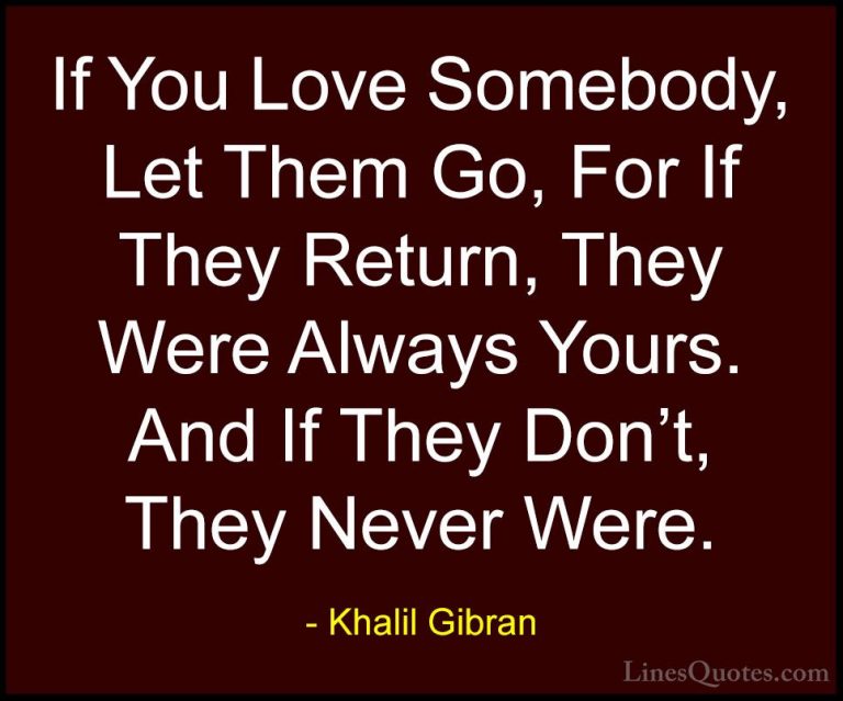 Khalil Gibran Quotes (3) - If You Love Somebody, Let Them Go, For... - QuotesIf You Love Somebody, Let Them Go, For If They Return, They Were Always Yours. And If They Don't, They Never Were.