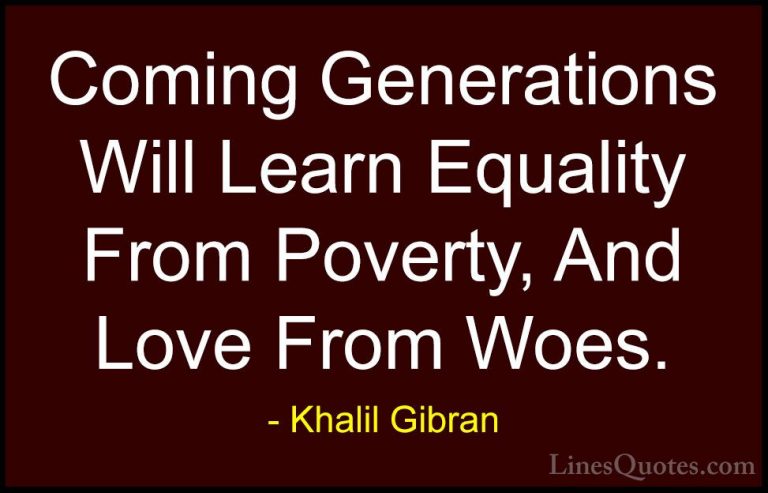 Khalil Gibran Quotes (33) - Coming Generations Will Learn Equalit... - QuotesComing Generations Will Learn Equality From Poverty, And Love From Woes.