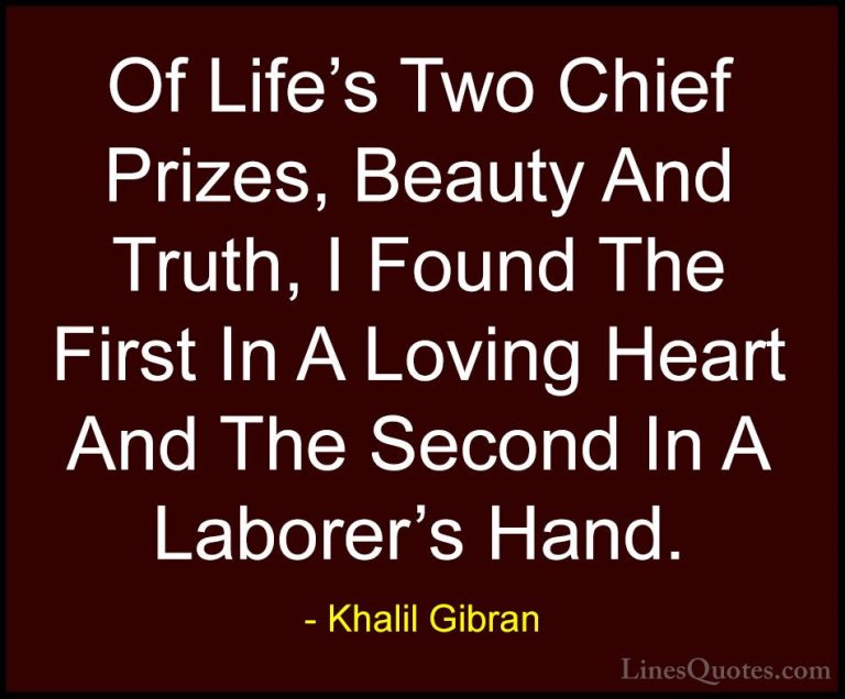 Khalil Gibran Quotes (43) - Of Life's Two Chief Prizes, Beauty An... - QuotesOf Life's Two Chief Prizes, Beauty And Truth, I Found The First In A Loving Heart And The Second In A Laborer's Hand.