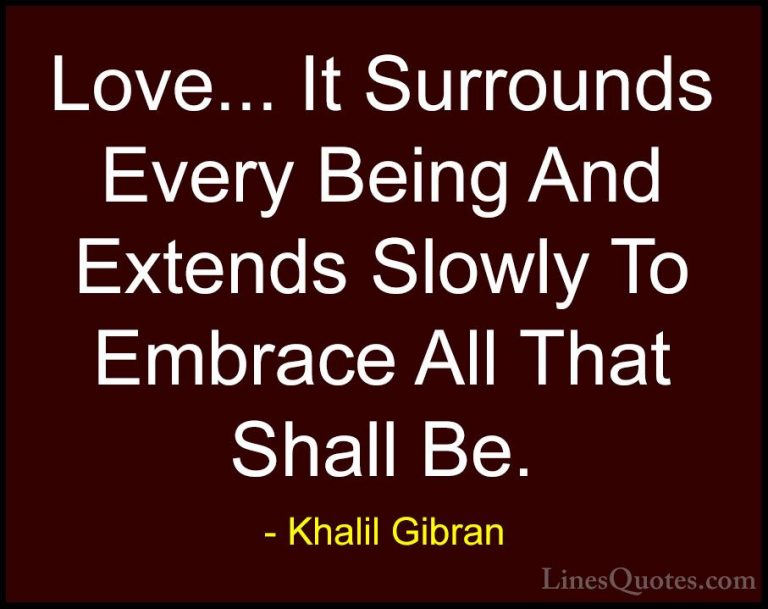 Khalil Gibran Quotes (44) - Love... It Surrounds Every Being And ... - QuotesLove... It Surrounds Every Being And Extends Slowly To Embrace All That Shall Be.