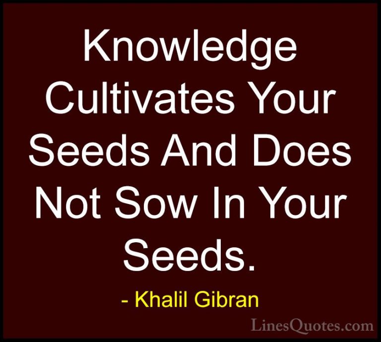 Khalil Gibran Quotes (45) - Knowledge Cultivates Your Seeds And D... - QuotesKnowledge Cultivates Your Seeds And Does Not Sow In Your Seeds.