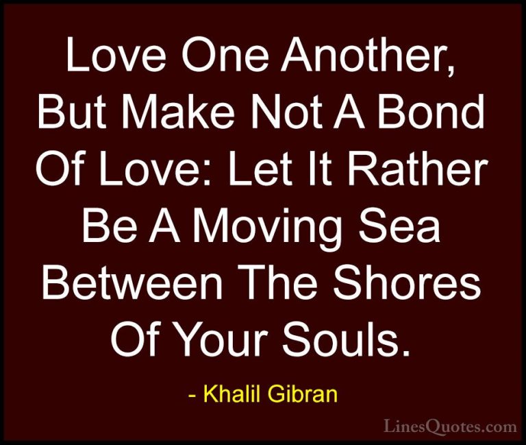 Khalil Gibran Quotes (56) - Love One Another, But Make Not A Bond... - QuotesLove One Another, But Make Not A Bond Of Love: Let It Rather Be A Moving Sea Between The Shores Of Your Souls.