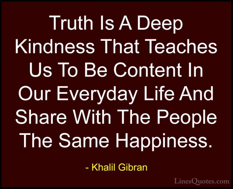 Khalil Gibran Quotes (58) - Truth Is A Deep Kindness That Teaches... - QuotesTruth Is A Deep Kindness That Teaches Us To Be Content In Our Everyday Life And Share With The People The Same Happiness.