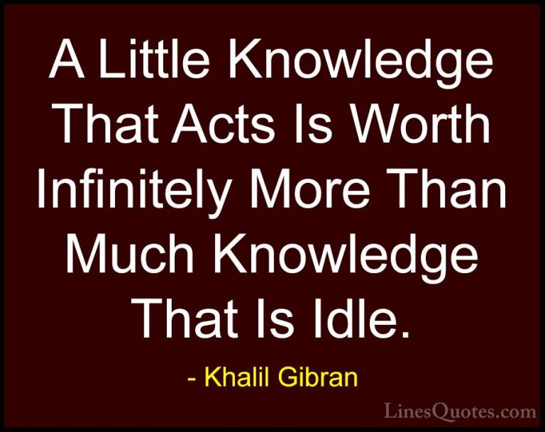 Khalil Gibran Quotes (62) - A Little Knowledge That Acts Is Worth... - QuotesA Little Knowledge That Acts Is Worth Infinitely More Than Much Knowledge That Is Idle.