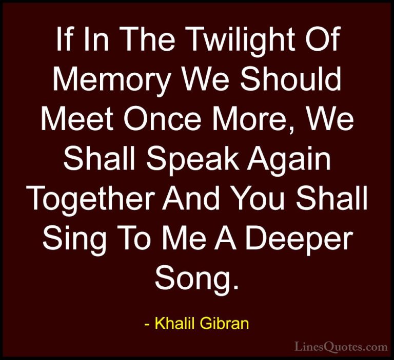 Khalil Gibran Quotes (65) - If In The Twilight Of Memory We Shoul... - QuotesIf In The Twilight Of Memory We Should Meet Once More, We Shall Speak Again Together And You Shall Sing To Me A Deeper Song.