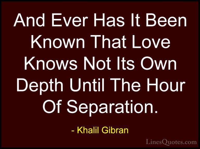 Khalil Gibran Quotes (87) - And Ever Has It Been Known That Love ... - QuotesAnd Ever Has It Been Known That Love Knows Not Its Own Depth Until The Hour Of Separation.